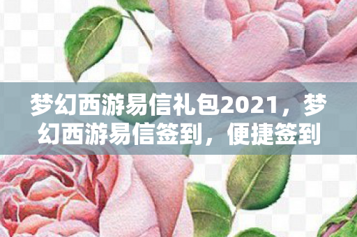 梦幻西游易信礼包2021,梦幻西游易信签到,便捷签到,畅享西游之旅 梦幻西游易信礼包2021,梦幻西游易信签到,便捷签到,畅享西游之旅