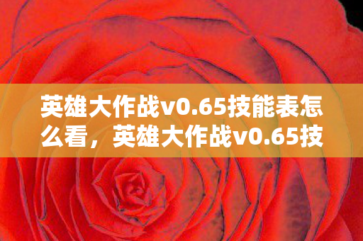 英雄大作战v0.65技能表怎么看,英雄大作战v0.65技能表详解 英雄大作战v0.65技能表怎么看,英雄大作战v0.65技能表详解