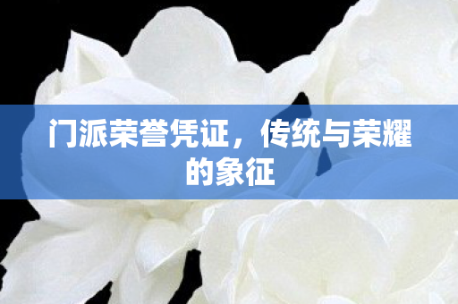 门派荣誉凭证,传统与荣耀的象征 门派荣誉凭证,传统与荣耀的象征