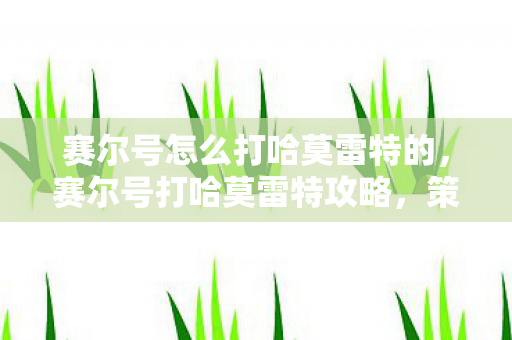 赛尔号怎么打哈莫雷特的，赛尔号打哈莫雷特攻略，策略与技巧