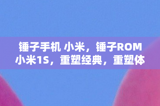 锤子手机 小米,锤子ROM小米1S,重塑经典,重塑体验 锤子手机 小米,锤子ROM小米1S,重塑经典,重塑体验