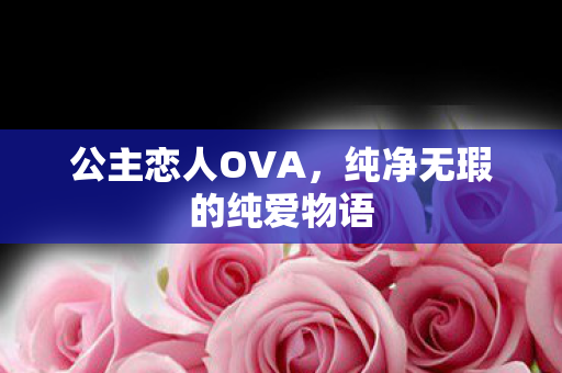 公主恋人OVA,纯净无瑕的纯爱物语 公主恋人OVA,纯净无瑕的纯爱物语