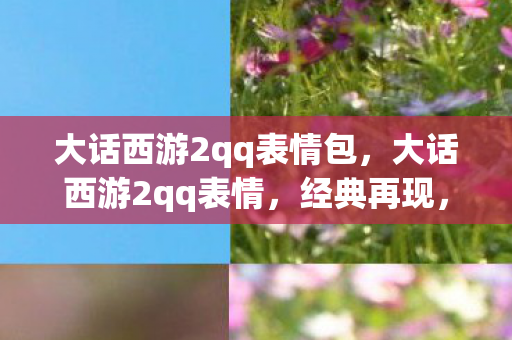 大话西游2qq表情包,大话西游2qq表情,经典再现,欢乐无限 大话西游2qq表情包,大话西游2qq表情,经典再现,欢乐无限