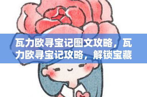 瓦力欧寻宝记图文攻略,瓦力欧寻宝记攻略,解锁宝藏的终极指南 瓦力欧寻宝记图文攻略,瓦力欧寻宝记攻略,解锁宝藏的终极指南