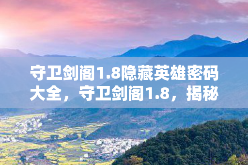 守卫剑阁1.8隐藏英雄密码大全,守卫剑阁1.8,揭秘隐藏英雄背后的传奇故事 守卫剑阁1.8隐藏英雄密码大全,守卫剑阁1.8,揭秘隐藏英雄背后的传奇故事
