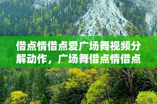 借点情借点爱广场舞视频分解动作,广场舞借点情借点爱动动广场舞,舞动生活的快乐旋律 借点情借点爱广场舞视频分解动作,广场舞借点情借点爱动动广场舞,舞动生活的快乐旋律