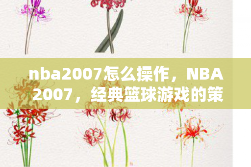 nba2007怎么操作,NBA 2007,经典篮球游戏的策略与技巧 nba2007怎么操作,NBA 2007,经典篮球游戏的策略与技巧