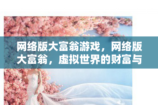网络版大富翁游戏,网络版大富翁,虚拟世界的财富与策略 网络版大富翁游戏,网络版大富翁,虚拟世界的财富与策略