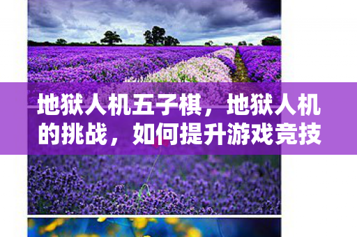地狱人机五子棋,地狱人机的挑战,如何提升游戏竞技水平 地狱人机五子棋,地狱人机的挑战,如何提升游戏竞技水平