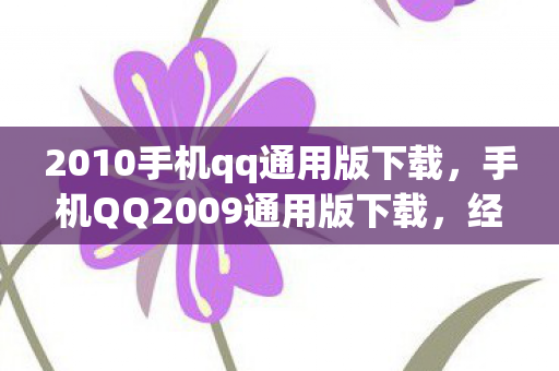 2010手机qq通用版下载,手机QQ2009通用版下载,经典回忆与便捷通讯的完美结合 2010手机qq通用版下载,手机QQ2009通用版下载,经典回忆与便捷通讯的完美结合