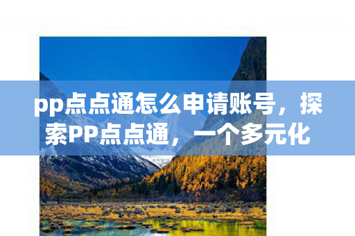 pp点点通怎么申请账号,探索PP点点通,一个多元化互动平台的魅力与潜力 pp点点通怎么申请账号,探索PP点点通,一个多元化互动平台的魅力与潜力