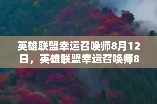 英雄联盟幸运召唤师8月12日,英雄联盟幸运召唤师8月,探寻官方福利的奥秘 英雄联盟幸运召唤师8月12日,英雄联盟幸运召唤师8月,探寻官方福利的奥秘