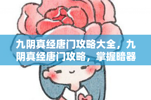 九阴真经唐门攻略大全,九阴真经唐门攻略,掌握暗器与毒术,成为江湖顶尖高手 九阴真经唐门攻略大全,九阴真经唐门攻略,掌握暗器与毒术,成为江湖顶尖高手