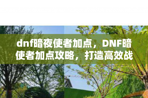 dnf暗夜使者加点,DNF暗使者加点攻略,打造高效战斗力的关键 dnf暗夜使者加点,DNF暗使者加点攻略,打造高效战斗力的关键