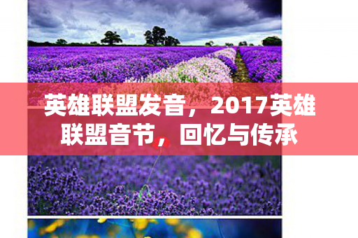 英雄联盟发音,2017英雄联盟音节,回忆与传承 英雄联盟发音,2017英雄联盟音节,回忆与传承