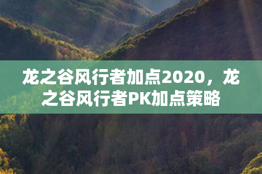 龙之谷风行者加点2020,龙之谷风行者PK加点策略 龙之谷风行者加点2020,龙之谷风行者PK加点策略