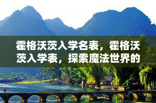 霍格沃茨入学名表,霍格沃茨入学表,探索魔法世界的门票 霍格沃茨入学名表,霍格沃茨入学表,探索魔法世界的门票