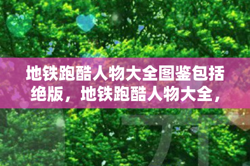 地铁跑酷人物大全图鉴包括绝版,地铁跑酷人物大全,解锁你的游戏角色之旅 地铁跑酷人物大全图鉴包括绝版,地铁跑酷人物大全,解锁你的游戏角色之旅