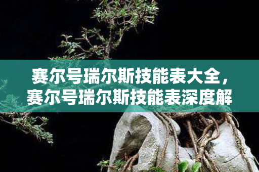 赛尔号瑞尔斯技能表大全,赛尔号瑞尔斯技能表深度解析 赛尔号瑞尔斯技能表大全,赛尔号瑞尔斯技能表深度解析