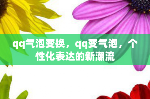 qq气泡变换,qq变气泡,个性化表达的新潮流 qq气泡变换,qq变气泡,个性化表达的新潮流