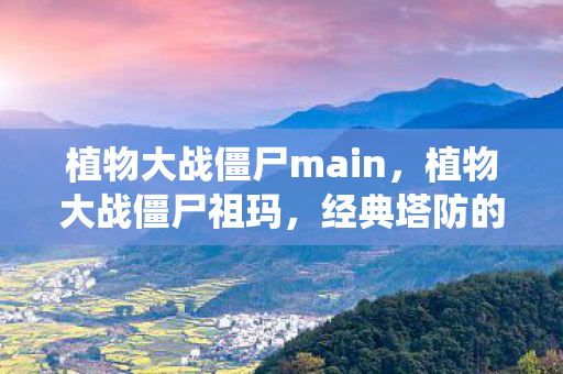 植物大战僵尸main,植物大战僵尸祖玛,经典塔防的另类演绎 植物大战僵尸main,植物大战僵尸祖玛,经典塔防的另类演绎