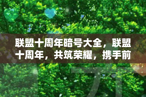 联盟十周年暗号大全,联盟十周年,共筑荣耀,携手前行 联盟十周年暗号大全,联盟十周年,共筑荣耀,携手前行
