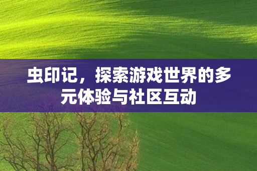虫印记，探索游戏世界的多元体验与社区互动