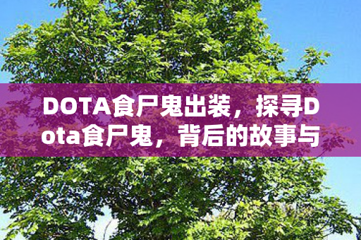 DOTA食尸鬼出装,探寻Dota食尸鬼,背后的故事与游戏策略 DOTA食尸鬼出装,探寻Dota食尸鬼,背后的故事与游戏策略