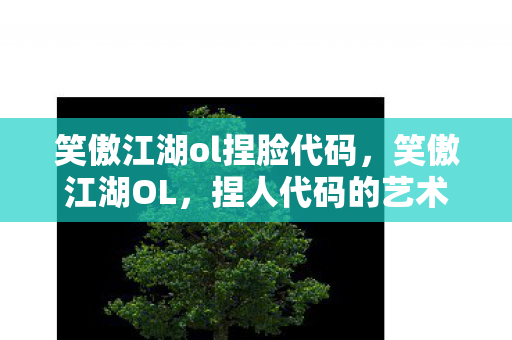 笑傲江湖ol捏脸代码,笑傲江湖OL,捏人代码的艺术与个性化探索 笑傲江湖ol捏脸代码,笑傲江湖OL,捏人代码的艺术与个性化探索
