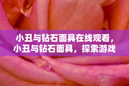 小丑与钻石面具在线观看,小丑与钻石面具,探索游戏世界的双重面具 小丑与钻石面具在线观看,小丑与钻石面具,探索游戏世界的双重面具