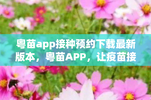 粤苗app接种预约下载最新版本,粤苗APP,让疫苗接种预约更便捷 粤苗app接种预约下载最新版本,粤苗APP,让疫苗接种预约更便捷