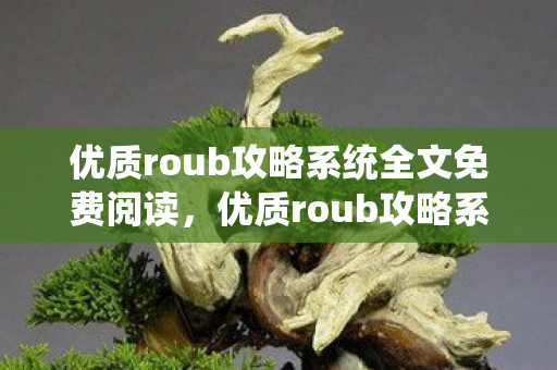 优质roub攻略系统全文免费阅读,优质roub攻略系统的小说芙芙免费阅读 优质roub攻略系统全文免费阅读,优质roub攻略系统的小说芙芙免费阅读