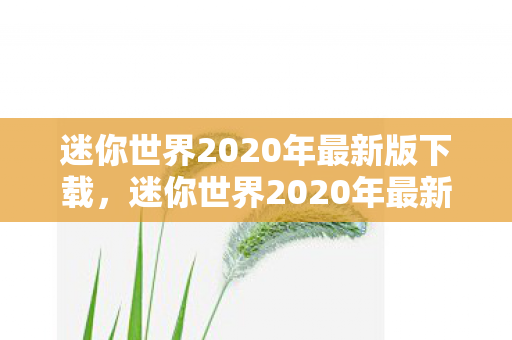 迷你世界2020年最新版下载，迷你世界2020年最新版，探索无限创意的迷你宇宙