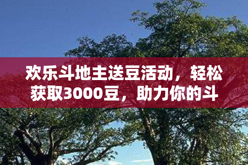 欢乐斗地主送豆活动,轻松获取3000豆,助力你的斗地主之路! 欢乐斗地主送豆活动,轻松获取3000豆,助力你的斗地主之路!