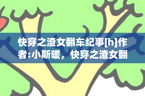 快穿之渣女翻车纪事[h]作者:小斯暖，快穿之渣女翻车纪事[H]小斯暖
