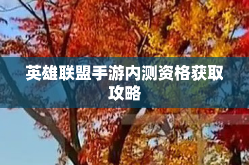 英雄联盟手游内测资格获取攻略 英雄联盟手游内测资格获取攻略