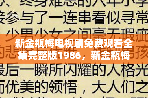 新金瓶梅电视剧免费观看全集完整版1986,新金瓶梅,重塑经典,再续传奇 新金瓶梅电视剧免费观看全集完整版1986,新金瓶梅,重塑经典,再续传奇