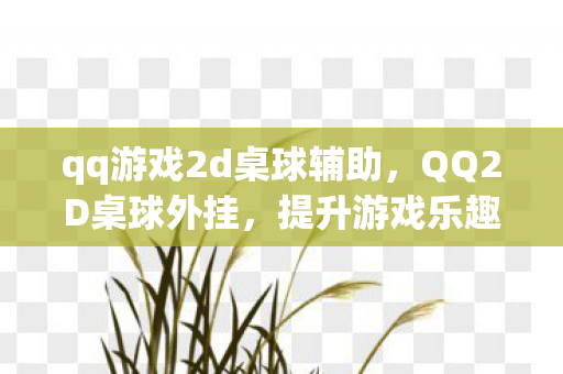 qq游戏2d桌球辅助,QQ2D桌球外挂,提升游戏乐趣的合法工具 qq游戏2d桌球辅助,QQ2D桌球外挂,提升游戏乐趣的合法工具