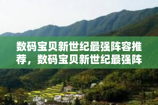 数码宝贝新世纪最强阵容推荐,数码宝贝新世纪最强阵容 数码宝贝新世纪最强阵容推荐,数码宝贝新世纪最强阵容