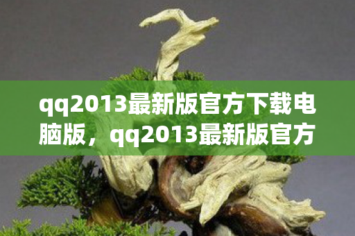 qq2013最新版官方下载电脑版,qq2013最新版官方下载,经典再现,体验升级 qq2013最新版官方下载电脑版,qq2013最新版官方下载,经典再现,体验升级
