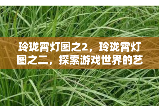 玲珑霄灯图之2，玲珑霄灯图之二，探索游戏世界的艺术之旅