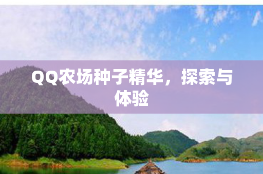 QQ农场种子精华,探索与体验 QQ农场种子精华,探索与体验