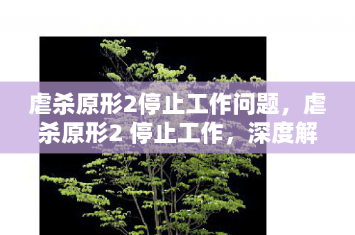 虐杀原形2停止工作问题,虐杀原形2 停止工作,深度解析与解决方案 虐杀原形2停止工作问题,虐杀原形2 停止工作,深度解析与解决方案