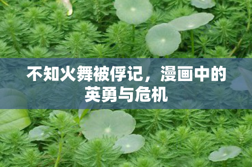不知火舞被俘记，漫画中的英勇与危机