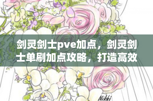 剑灵剑士pve加点,剑灵剑士单刷加点攻略,打造高效独刷体验 剑灵剑士pve加点,剑灵剑士单刷加点攻略,打造高效独刷体验