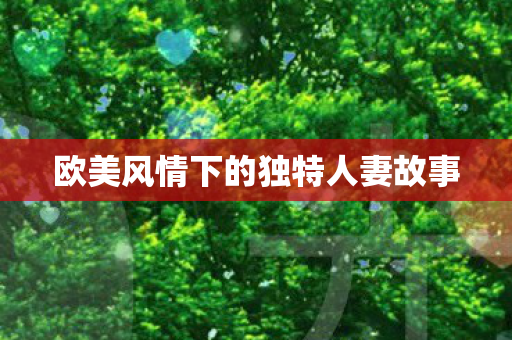欧美风情下的独特人妻故事 欧美风情下的独特人妻故事