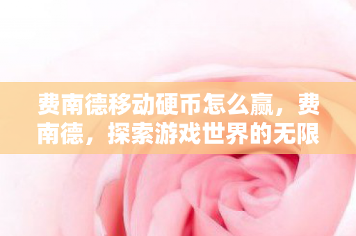 费南德移动硬币怎么赢，费南德，探索游戏世界的无限可能