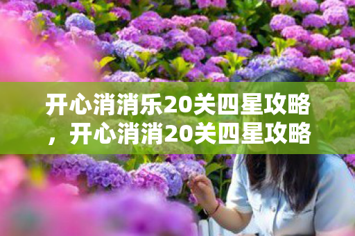 开心消消乐20关四星攻略，开心消消20关四星攻略