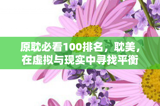 原耽必看100排名，耽美，在虚拟与现实中寻找平衡