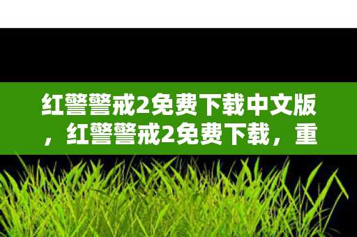 红警警戒2免费下载中文版,红警警戒2免费下载,重温经典战场的便捷途径 红警警戒2免费下载中文版,红警警戒2免费下载,重温经典战场的便捷途径